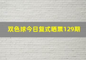 双色球今日复式晒票129期