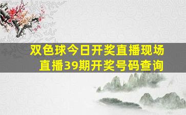 双色球今日开奖直播现场直播39期开奖号码查询