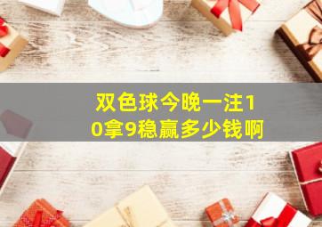 双色球今晚一注10拿9稳赢多少钱啊