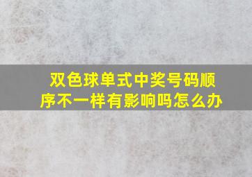 双色球单式中奖号码顺序不一样有影响吗怎么办