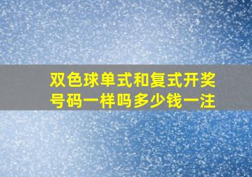 双色球单式和复式开奖号码一样吗多少钱一注