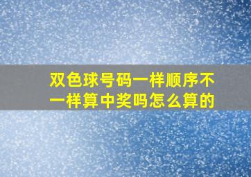 双色球号码一样顺序不一样算中奖吗怎么算的