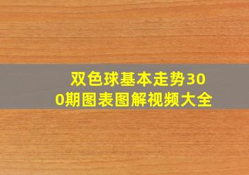 双色球基本走势300期图表图解视频大全