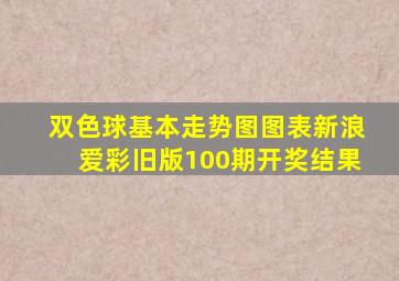 双色球基本走势图图表新浪爱彩旧版100期开奖结果