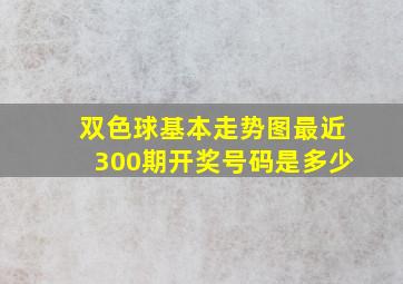 双色球基本走势图最近300期开奖号码是多少