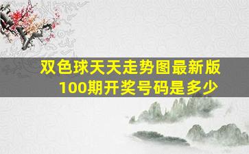 双色球天天走势图最新版100期开奖号码是多少