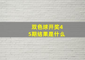 双色球开奖45期结果是什么