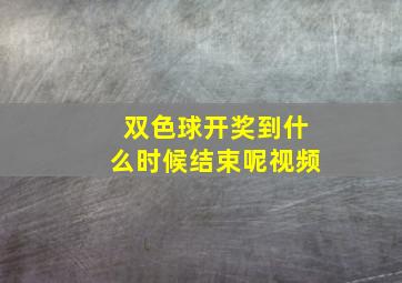 双色球开奖到什么时候结束呢视频