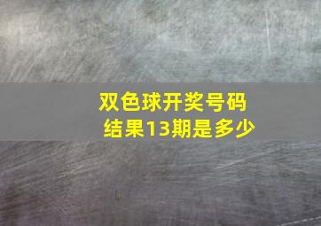 双色球开奖号码结果13期是多少