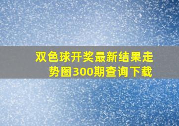 双色球开奖最新结果走势图300期查询下载