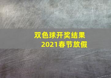 双色球开奖结果2021春节放假