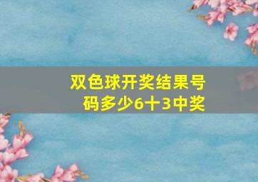 双色球开奖结果号码多少6十3中奖