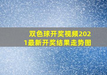 双色球开奖视频2021最新开奖结果走势图