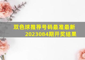 双色球推荐号码最准最新2023084期开奖结果