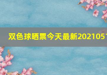 双色球晒票今天最新2021051