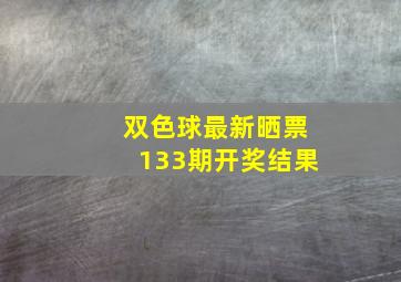 双色球最新晒票133期开奖结果