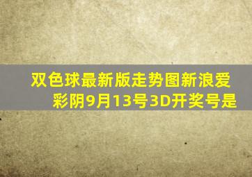 双色球最新版走势图新浪爱彩阴9月13号3D开奖号是