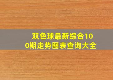 双色球最新综合100期走势图表查询大全