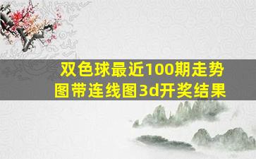 双色球最近100期走势图带连线图3d开奖结果