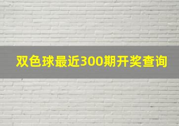 双色球最近300期开奖查询