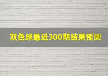 双色球最近300期结果预测