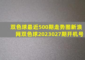 双色球最近500期走势图新浪网双色球2023027期开机号