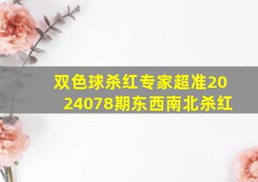 双色球杀红专家超准2024078期东西南北杀红