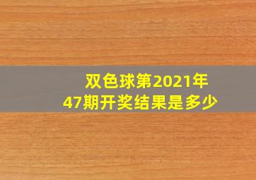 双色球第2021年47期开奖结果是多少