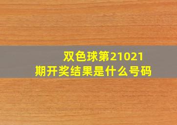 双色球第21021期开奖结果是什么号码