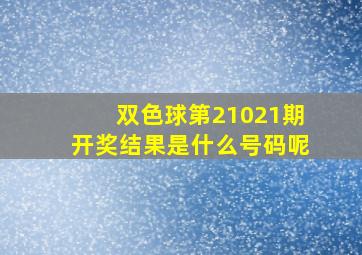 双色球第21021期开奖结果是什么号码呢