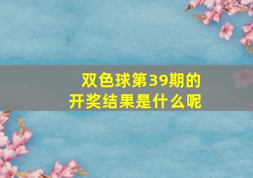 双色球第39期的开奖结果是什么呢