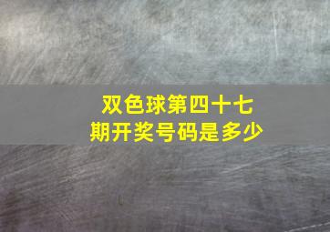 双色球第四十七期开奖号码是多少