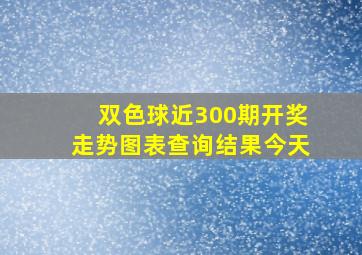 双色球近300期开奖走势图表查询结果今天