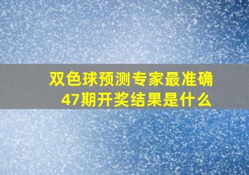 双色球预测专家最准确47期开奖结果是什么