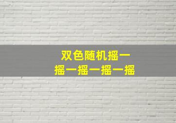 双色随机摇一摇一摇一摇一摇