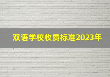 双语学校收费标准2023年