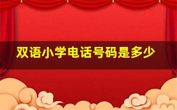 双语小学电话号码是多少