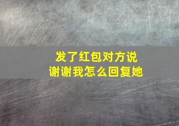 发了红包对方说谢谢我怎么回复她