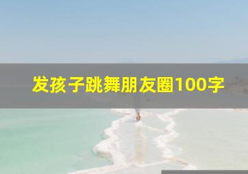 发孩子跳舞朋友圈100字