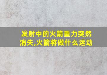 发射中的火箭重力突然消失,火箭将做什么运动