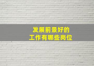 发展前景好的工作有哪些岗位