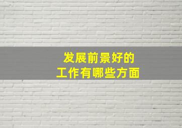 发展前景好的工作有哪些方面