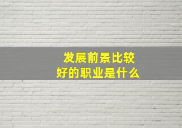 发展前景比较好的职业是什么