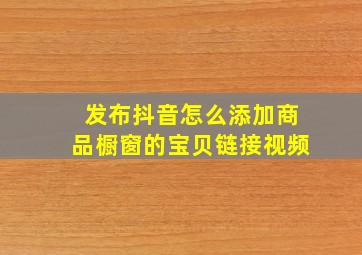 发布抖音怎么添加商品橱窗的宝贝链接视频