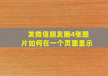 发微信朋友圈4张图片如何在一个页面显示