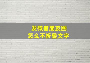 发微信朋友圈怎么不折叠文字