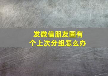 发微信朋友圈有个上次分组怎么办