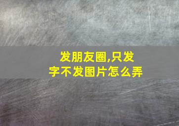 发朋友圈,只发字不发图片怎么弄