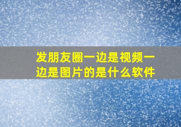 发朋友圈一边是视频一边是图片的是什么软件