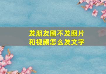 发朋友圈不发图片和视频怎么发文字